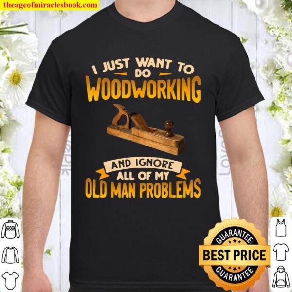 I Just Want To Do Woodworking And Ignore Shirt