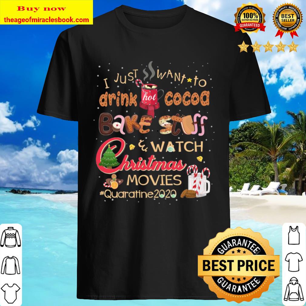 I Just Want To Drink Hot Cocoa Bake Stuff Watch Christmas Movies Quarantine 2020 Shirt, Hoodie, Tank top, Sweater
