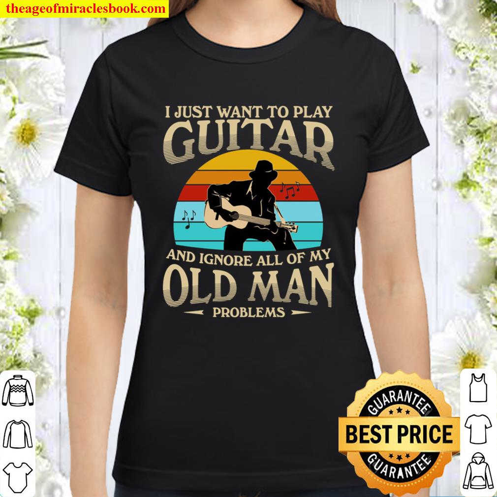 I Just Want To Play Guitar And Ignore All Of My Old Man Classic Women T-Shirt