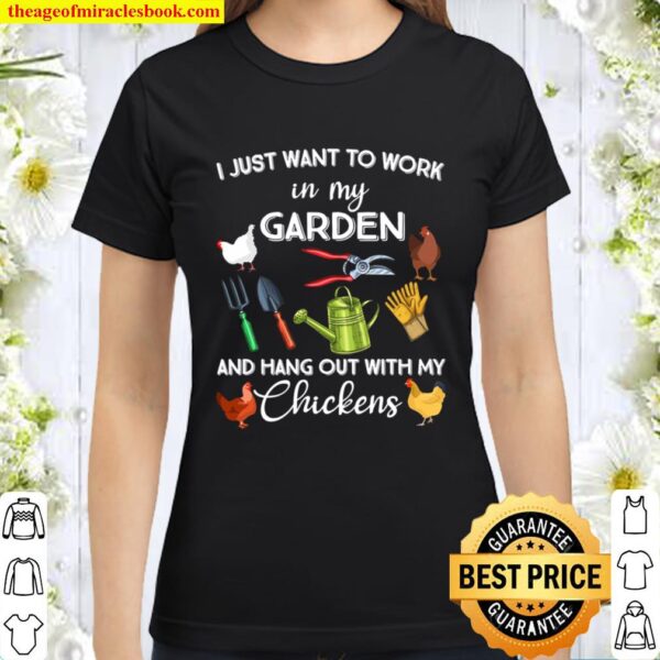 I Just Want To Work In My Garden And Hang Out With My Chickens Classic Women T-Shirt