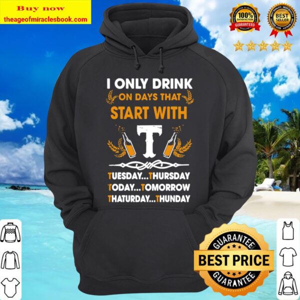 I Only Drink On Days That Start With Tuesday Thursday Today Tomorrow S Hoodie