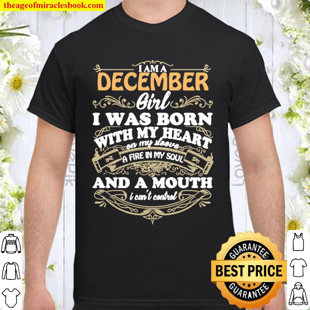 I am a December girl I was born with my heart on my sleeve a fire in my soul Shirt, Hoodie, Long Sleeved, SweatShirt