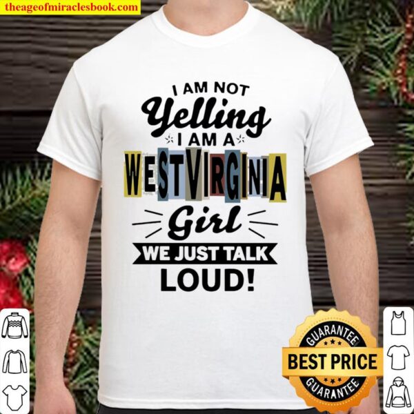 I am not yelling I am a West Virginia girl we just talk loud Shirt