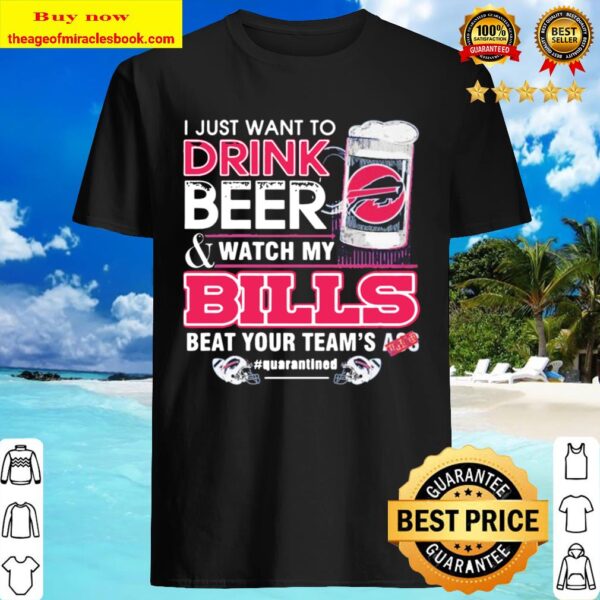 I just want to drink and watch my Bills beat your team’s ass #quaranti Shirt