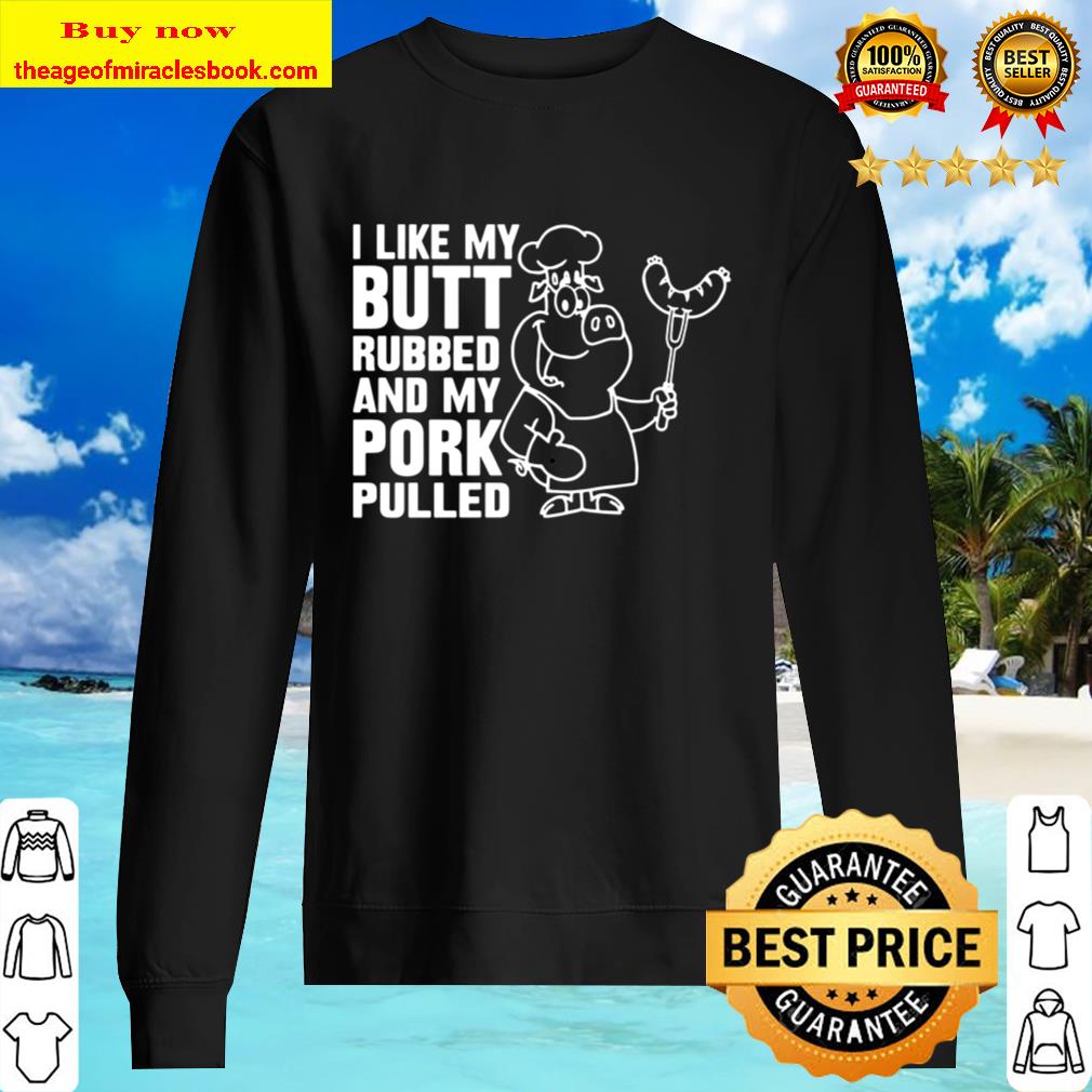 I like my butt rubbed and my pork pulled Sweater