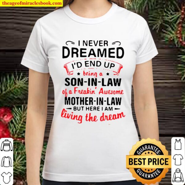 I never dreamed I’d end up being a son-in-law of a freakin’ awesome mo Classic Women T-Shirt