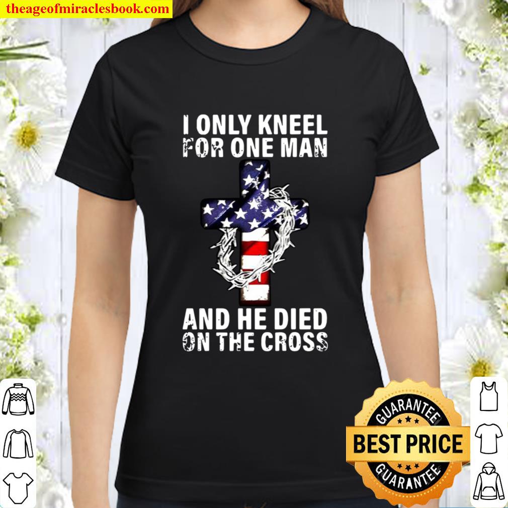 I only kneel for one man and he dies on the cross Classic Women T-Shirt