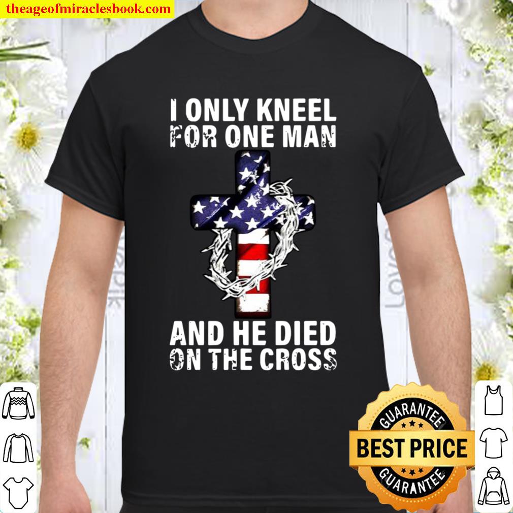 I only kneel for one man and he dies on the cross Shirt, Hoodie, Long Sleeved, SweatShirt