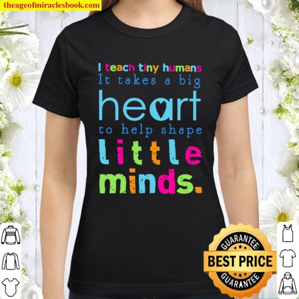 I teach tiny humans it takes a big Heart to help shape little minds Classic Women T-Shirt