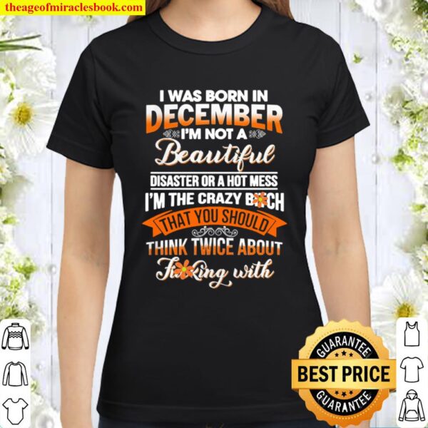 I was born in December I’m not a beautiful disaster or a hot mess Classic Women T-Shirt