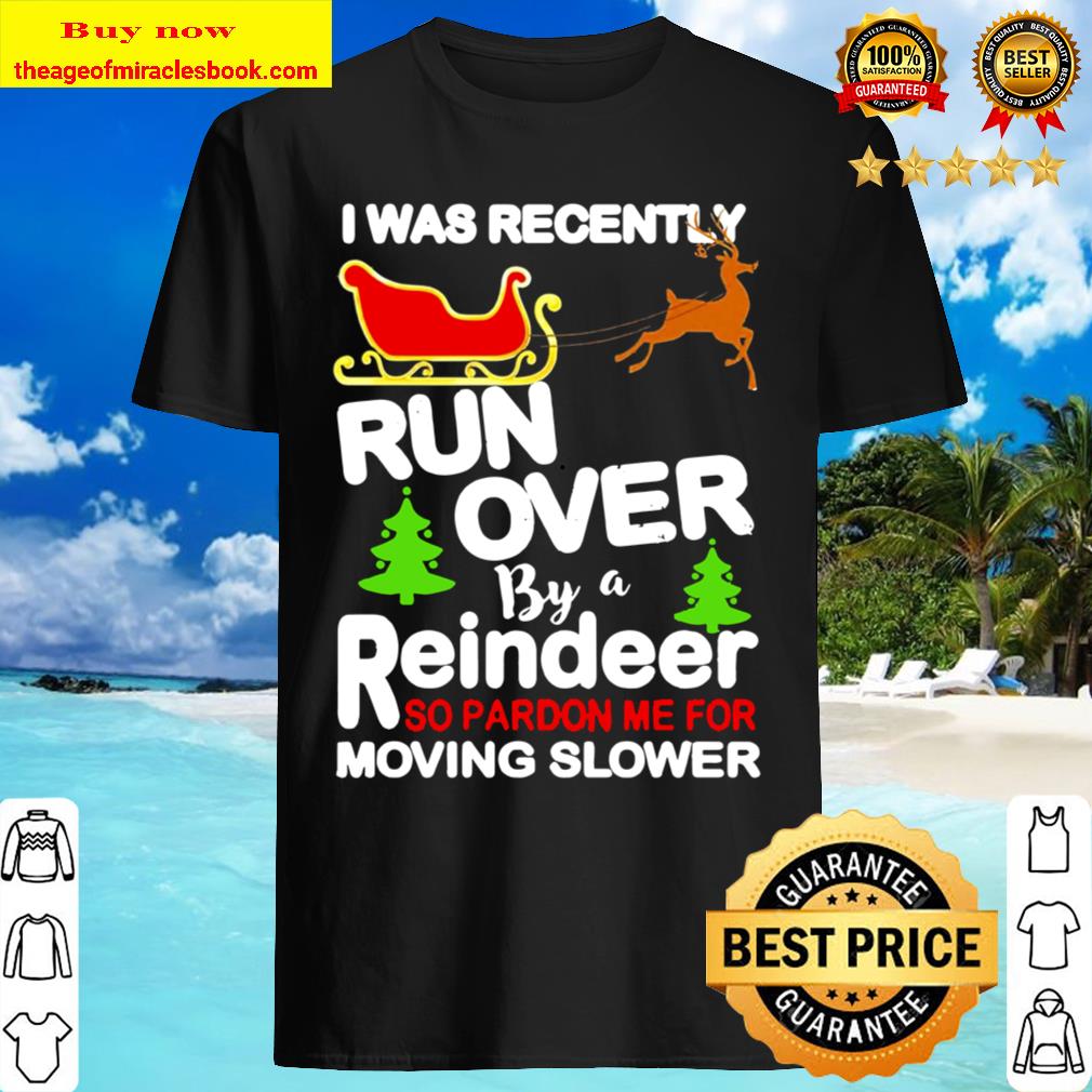 I was recently run over by a reindeer so pardon me for moving slower Christmas Shirt, Hoodie, Tank top, Sweater