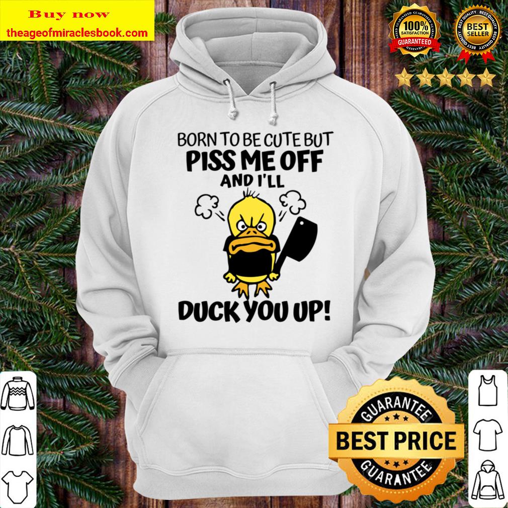 I_ll Duck You Up! Born To Be Cute But Piss me Off Hoodie
