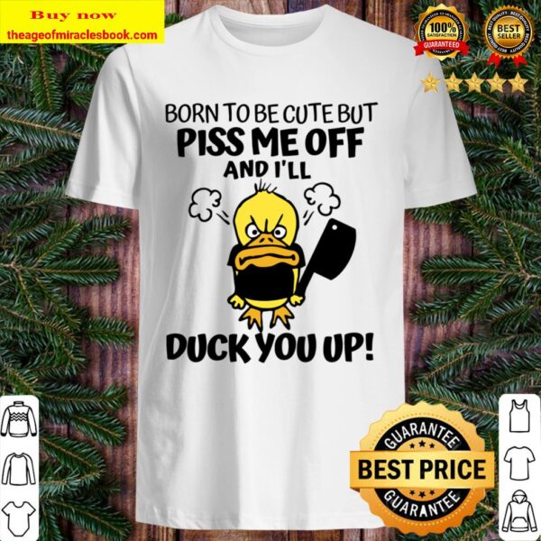 I_ll Duck You Up! Born To Be Cute But Piss me Off Shirt