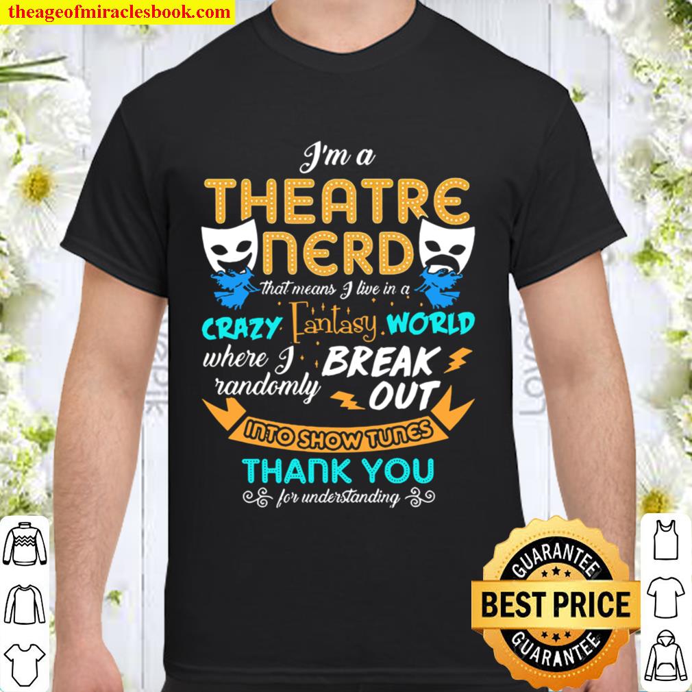 I’m A Theatre Nerd That Means I Live In A Crazy Fantasy World 2020 Shirt, Hoodie, Long Sleeved, SweatShirt