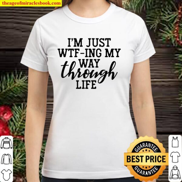 I_m Just WTF-Ing My Way Through Life Funny Sarcasm Saying Classic Women T-Shirt