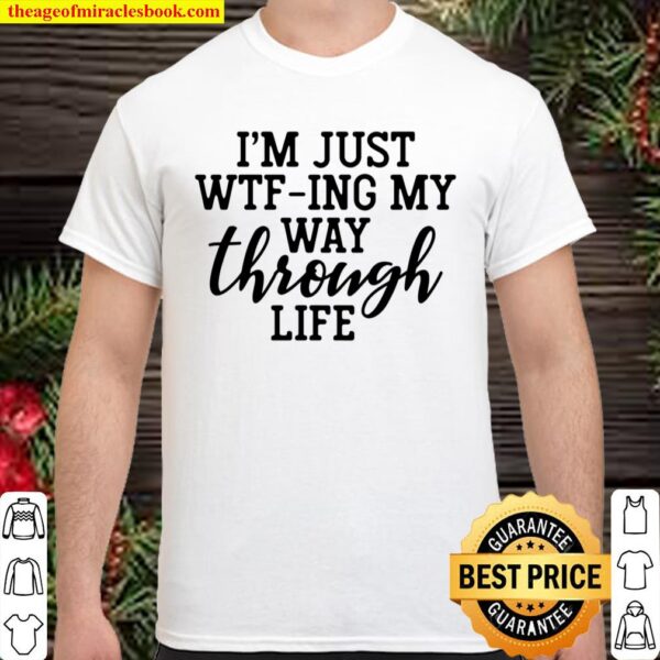 I_m Just WTF-Ing My Way Through Life Funny Sarcasm Saying Shirt