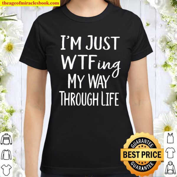I_m Just WTF-ing My Way Through Life Sarcasm Gift Classic Women T-Shirt