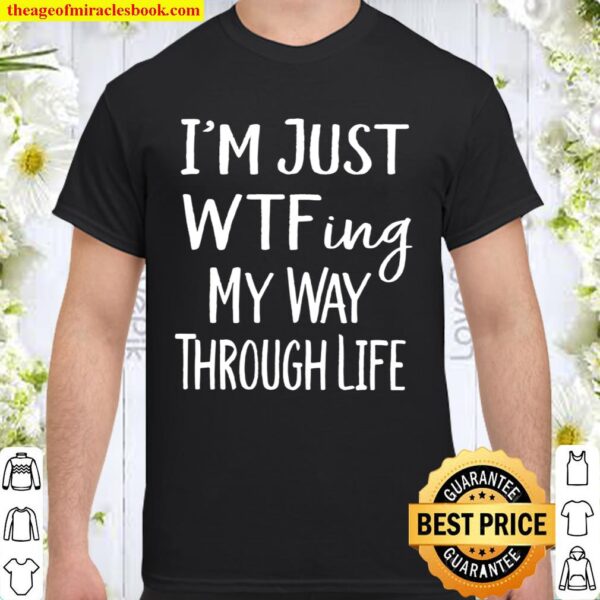 I_m Just WTF-ing My Way Through Life Sarcasm Gift Shirt