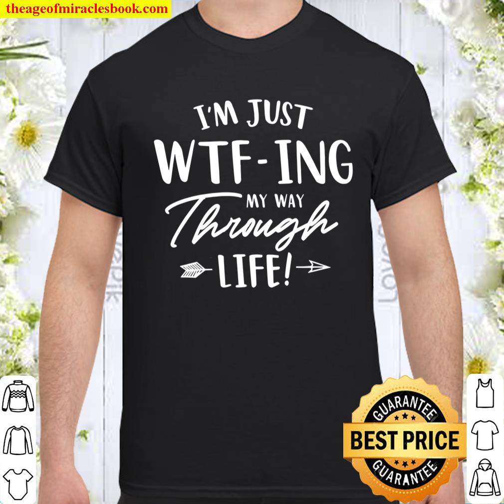I’m Just WTF-ing My Way Through Life New shirt