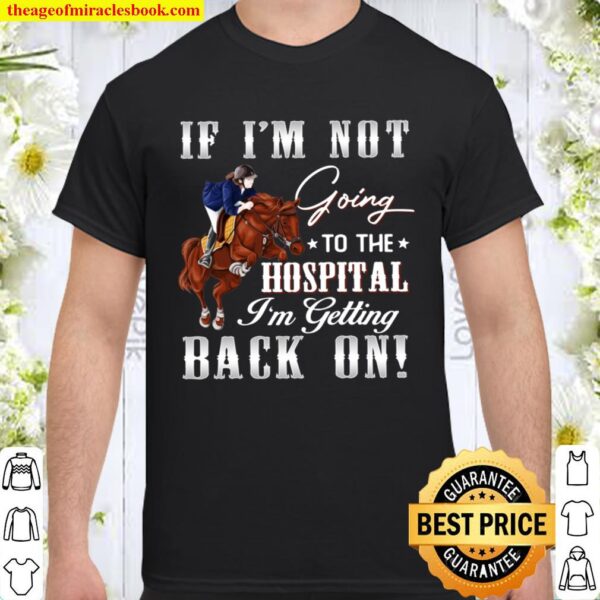 If I_m Not Going To The Hospital I_m Getting Back On Shirt