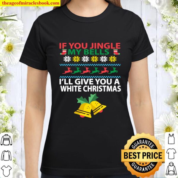If You Jingle My BELLS I_ll Give You a White Christmas Classic Women T-Shirt