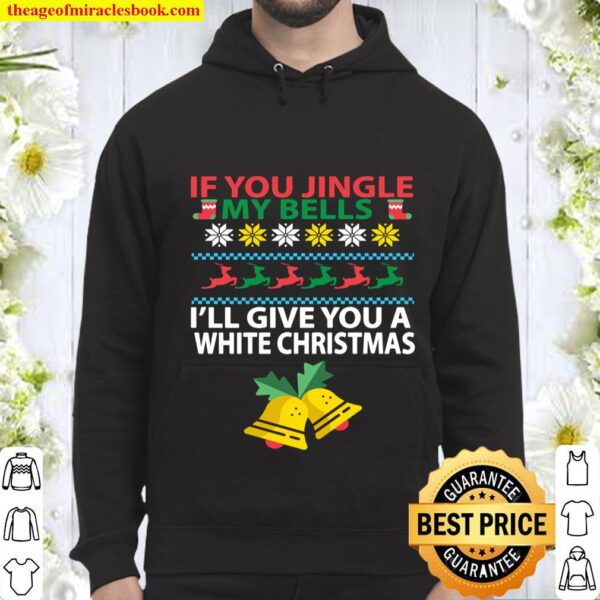 If You Jingle My BELLS I_ll Give You a White Christmas Hoodie