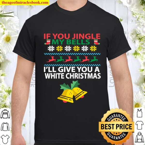 If You Jingle My BELLS I_ll Give You a White Christmas Shirt