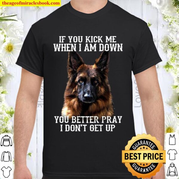 If You Kick Me When I Am Down You Better Pray I Don_t Get Up Shirt
