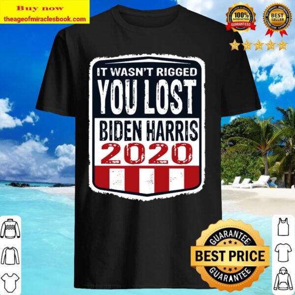 It wasn’t rigged you lost. Biden harris election 2020 Shirt