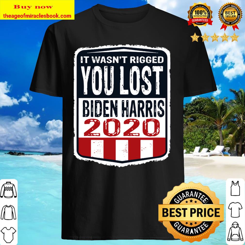 It wasn’t rigged you lost. Biden harris election 2020 Shirt, Hoodie, Tank top, Sweater