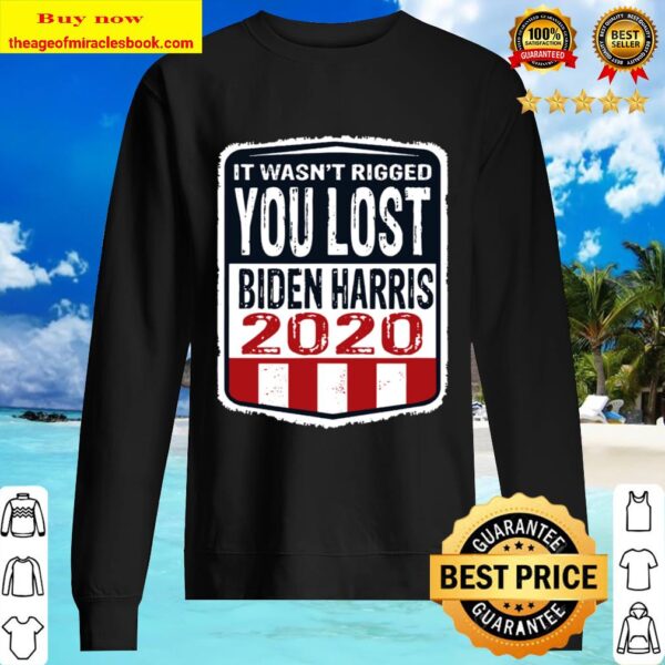 It wasn’t rigged you lost. Biden harris election 2020 Sweater