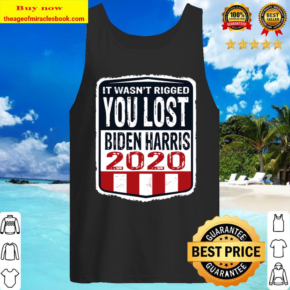 It wasn’t rigged you lost. Biden harris election 2020 Tank Top