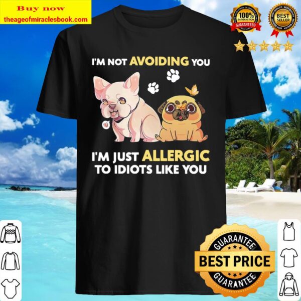 I’m not Avoiding you I’m just Allergic to Idiots like you Shirt