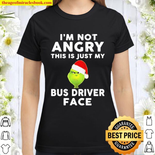 I’m not angry this is just my Bus driver face Grinch Santa Christmas Classic Women T-Shirt