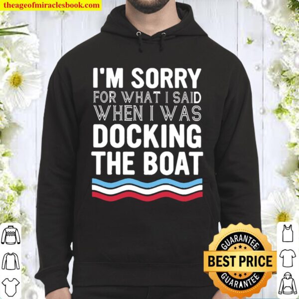 I’m sorry for what I said when I was Docking the boat Hoodie