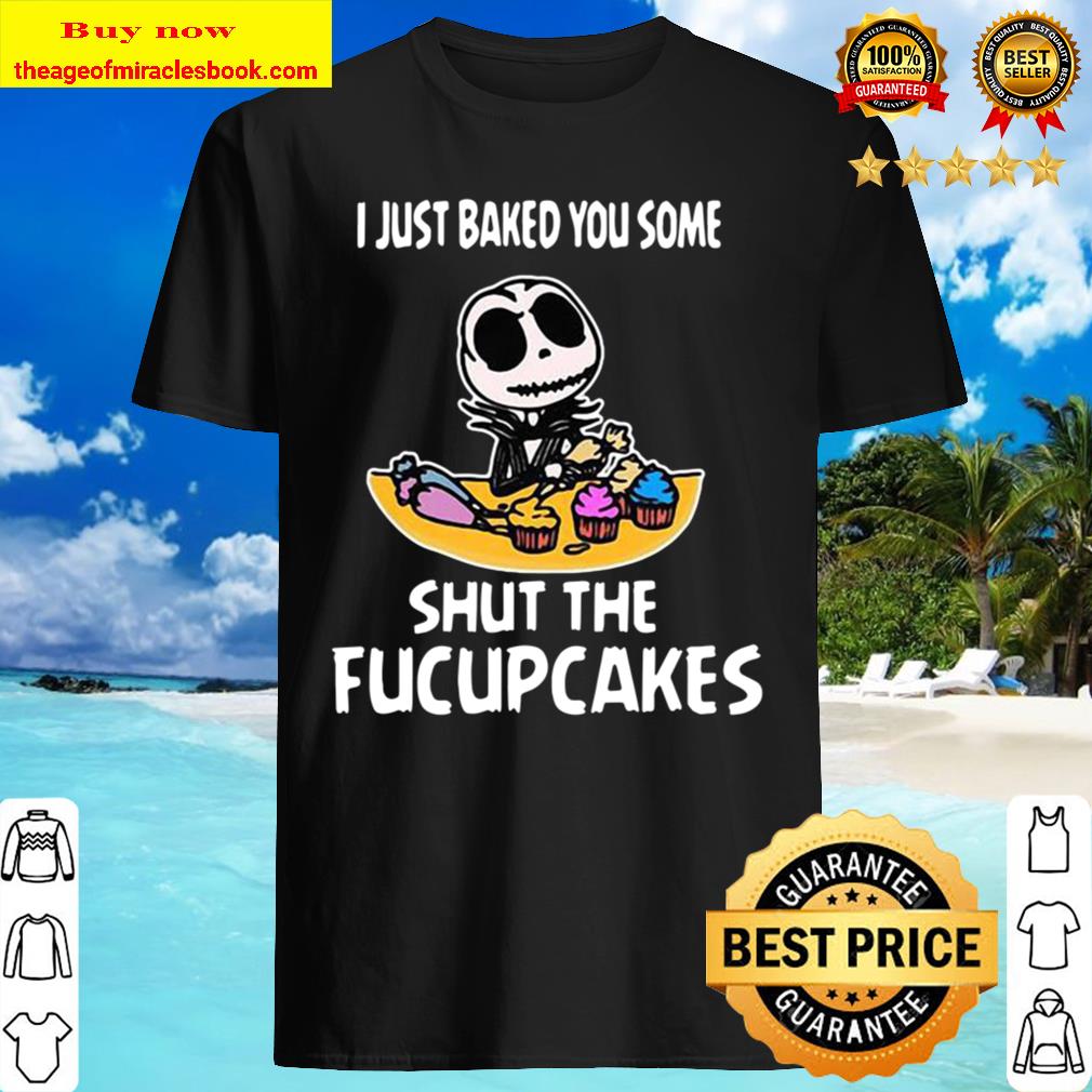 Jack Skellington I Just Baked You Some Shut The Fucupcakes 2020 Shirt, Hoodie, Tank top, Sweater