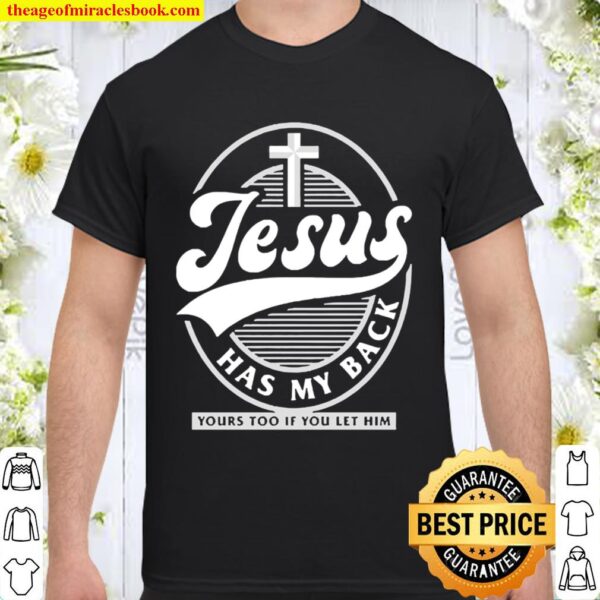 Jesus has my back yours too if you let him Shirt
