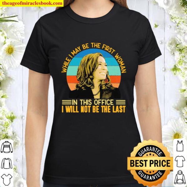 Kamala harris while i may be the first woman in this office i will not Classic Women T-Shirt