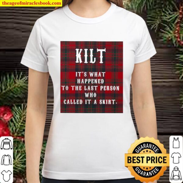 Kilt it’s what happened to the last person who called it a skirt Classic Women T-Shirt