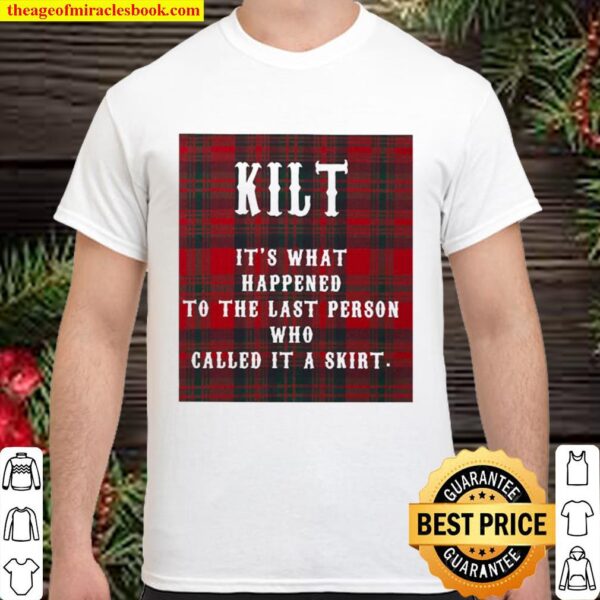 Kilt it’s what happened to the last person who called it a skirt Shirt