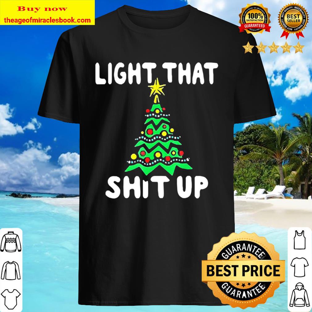 Light that shit up Christmas Shirt, Hoodie, Tank top, Sweater