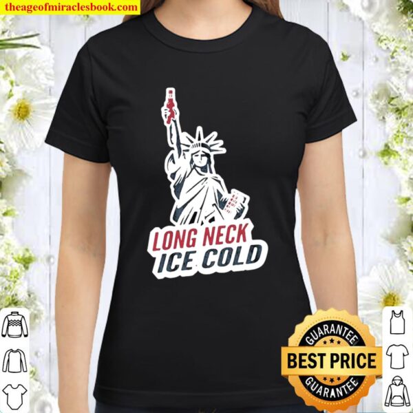 Long Neck Ice Cold Beer Never Broke Heart Liberties Classic Women T-Shirt