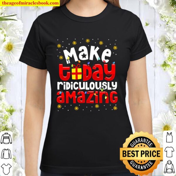 Make Today Ridiculously Amazing Funny Xmas Christmas Tee Classic Women T-Shirt