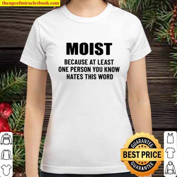 Moist because at least one person you know hates this word Classic Women T-Shirt