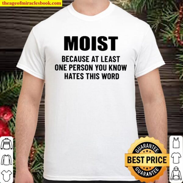 Moist because at least one person you know hates this word Shirt