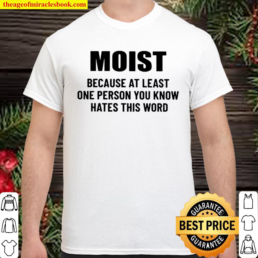 Moist because at least one person you know hates this word Shirt, Hoodie, Long Sleeved, SweatShirt