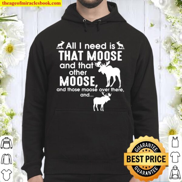 Moose all I need is that moose and that other Moose Hoodie
