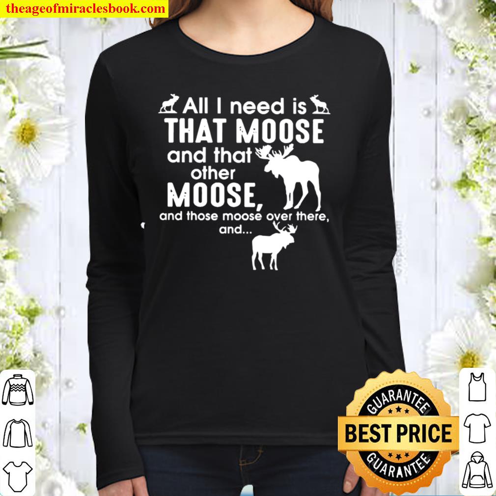 Moose all I need is that moose and that other Moose Women Long Sleeved