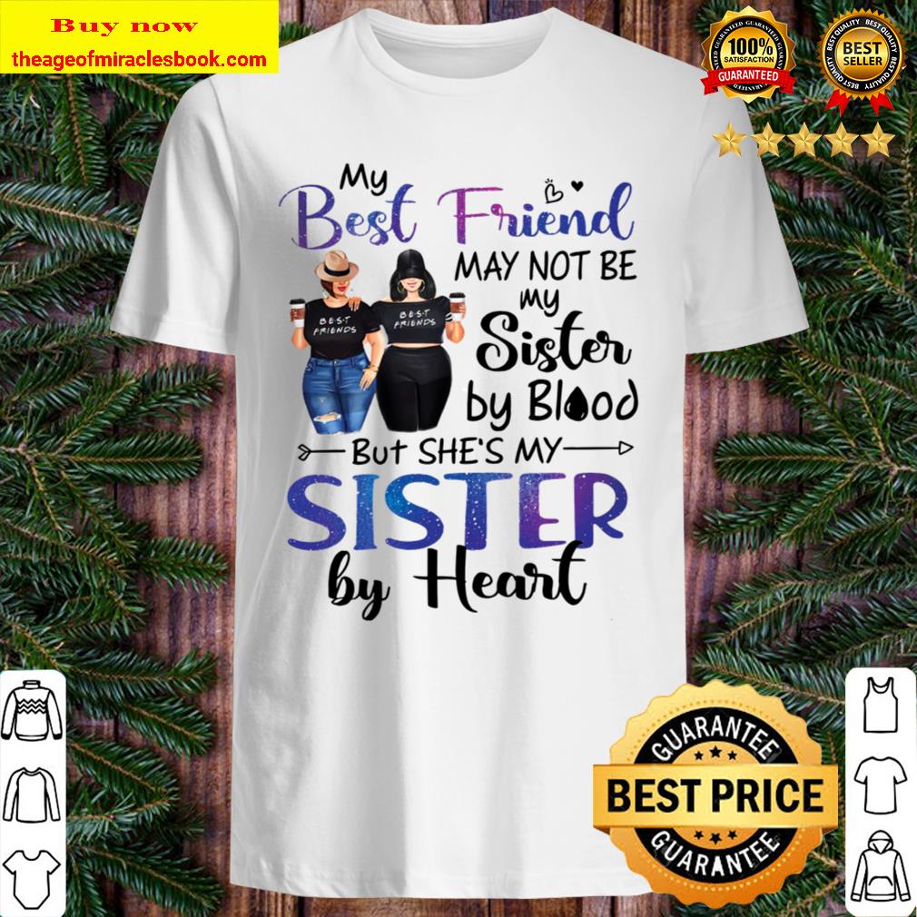 My Best Friend May Not Be My Sister By Blood But She’s My Sister By Heart shirt, hoodie, tank top, sweater