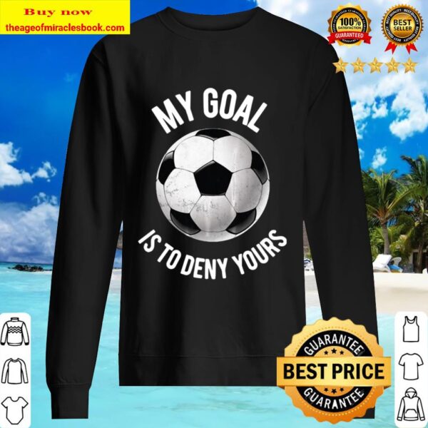 My Goal Is To Deny Yours Soccer Sweater